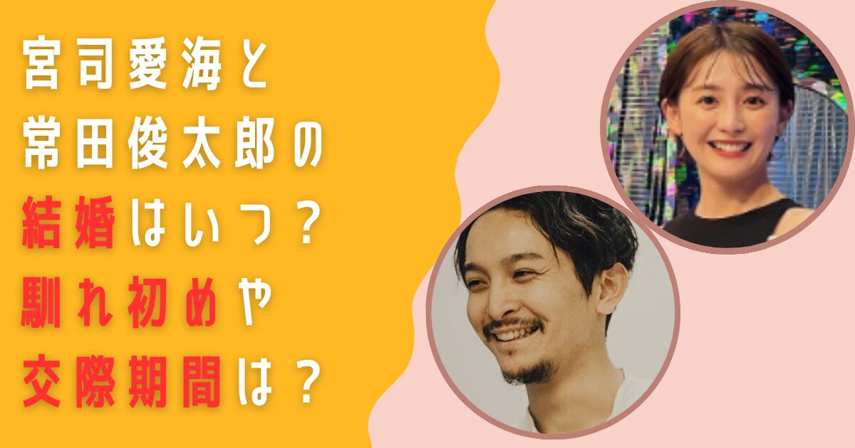 宮司愛海　常田俊太郎　結婚　いつ　馴れ初め　交際期間　同棲