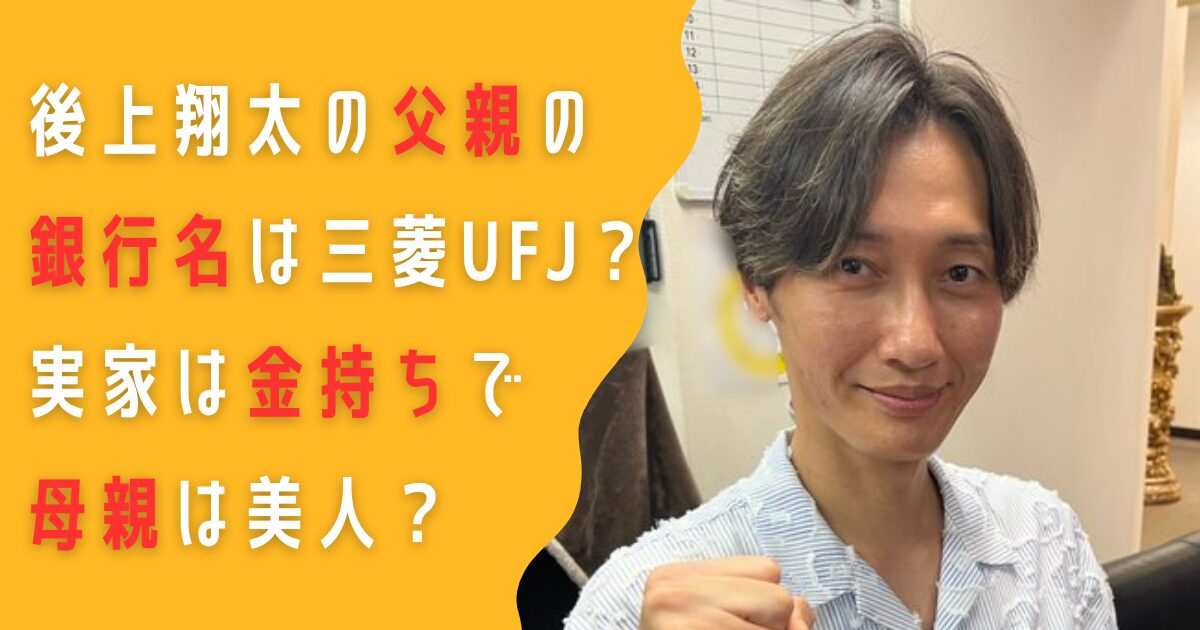 後上翔太　父親　銀行名　三菱UFJ　実家　金持ち　母親