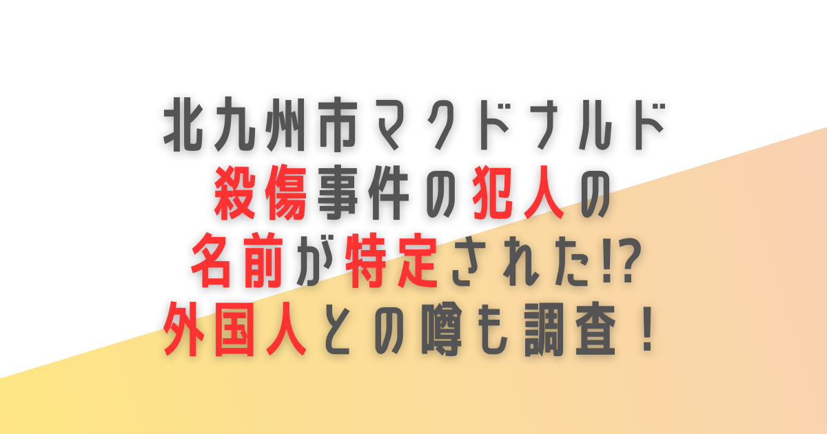 北九州　マクドナルド　殺傷事件　犯人　名前　外国人