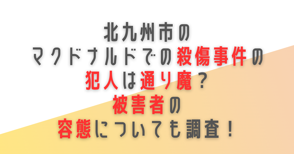 北九州市　小倉　マクドナルド　殺傷事件　犯人　男　通り魔　被害者　容態