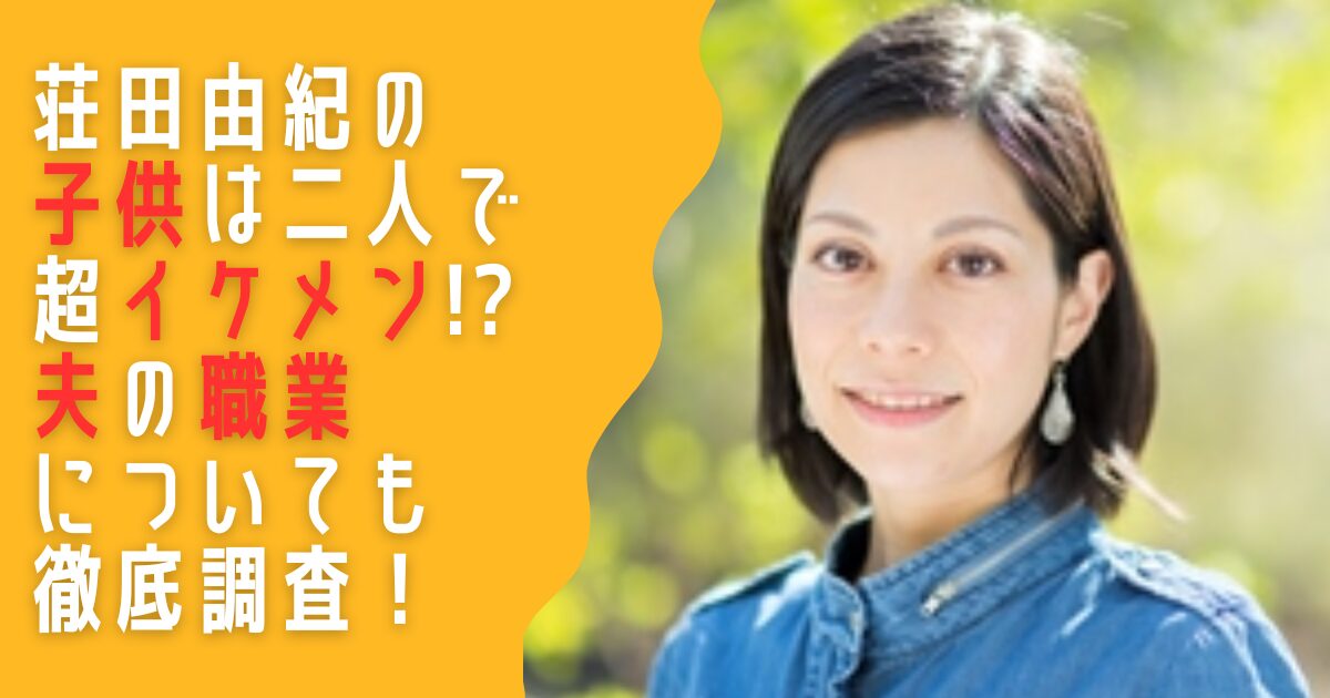 荘田由紀　子供　年齢　イケメン　結婚　夫　会社員