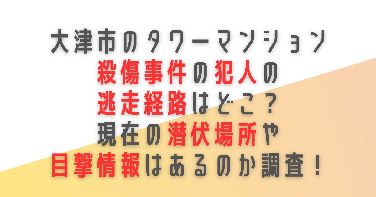 大津市　タワーマンション　殺傷　事件　犯人　逃走経路　潜伏場所　目撃情報