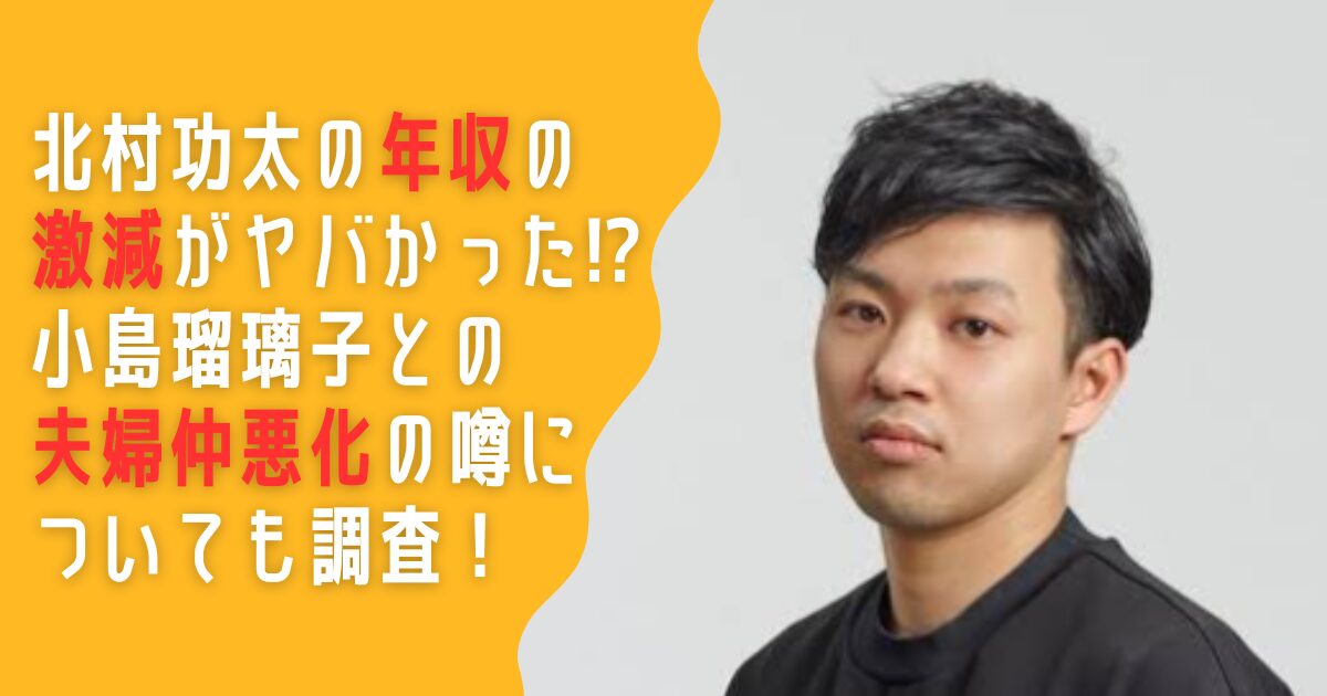 北村功太　年収　激減　小島瑠璃子　夫婦仲