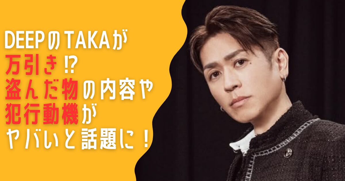 DEEP　TAKA　万引き　盗んだもの　犯行動機　ストレス