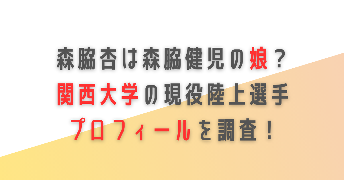 森脇杏　森脇健児　娘　関西大学　陸上　プロフィール