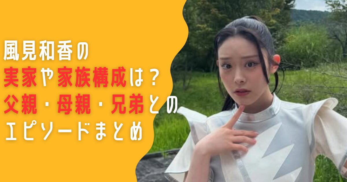 風見和香　家族　実家　両親　父親　母親　兄弟