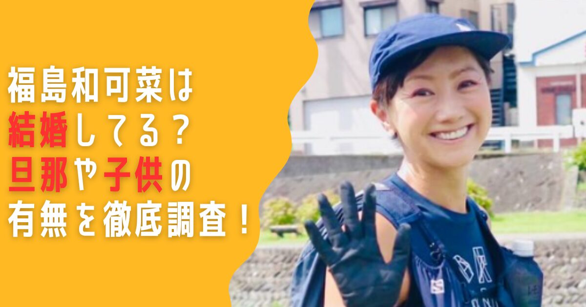 福島和可菜　結婚　旦那　子供
