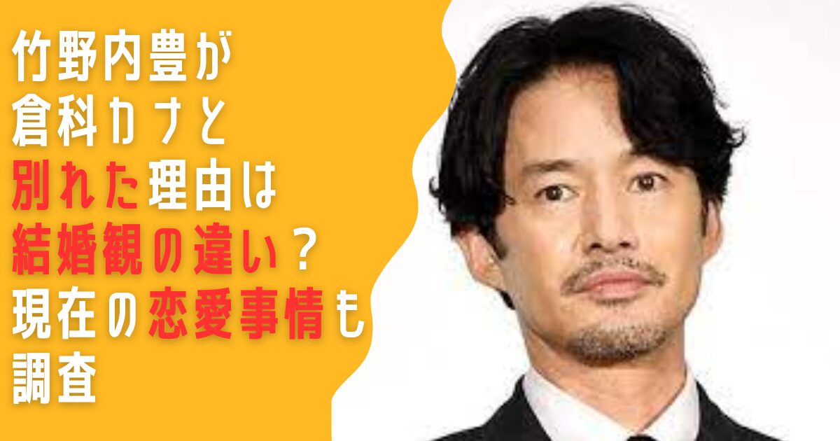 竹野内豊 倉科カナ 結婚 別れた理由 恋愛 彼女