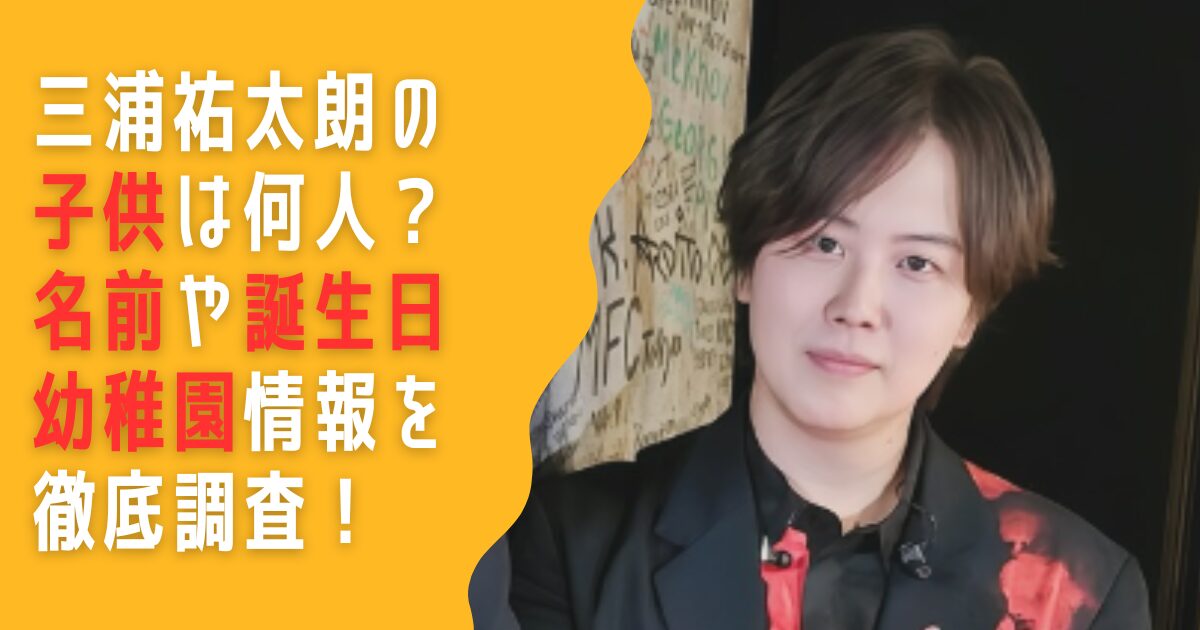 三浦祐太朗 子供 何人 名前 誕生日 幼稚園