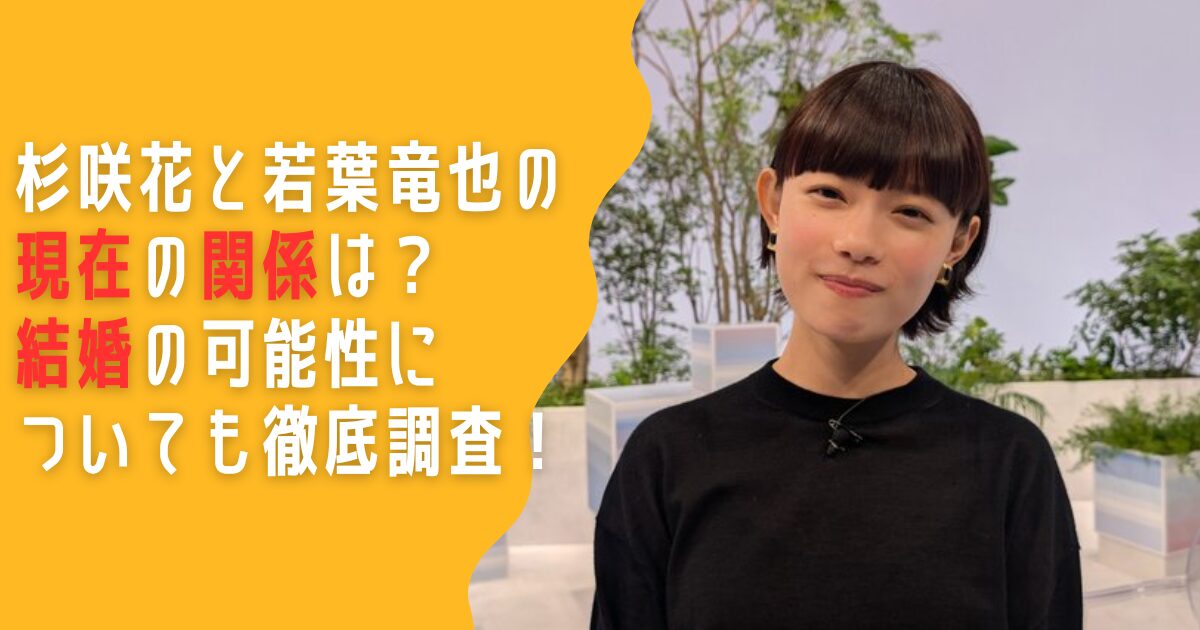 杉咲花　若葉竜也　現在　関係　結婚