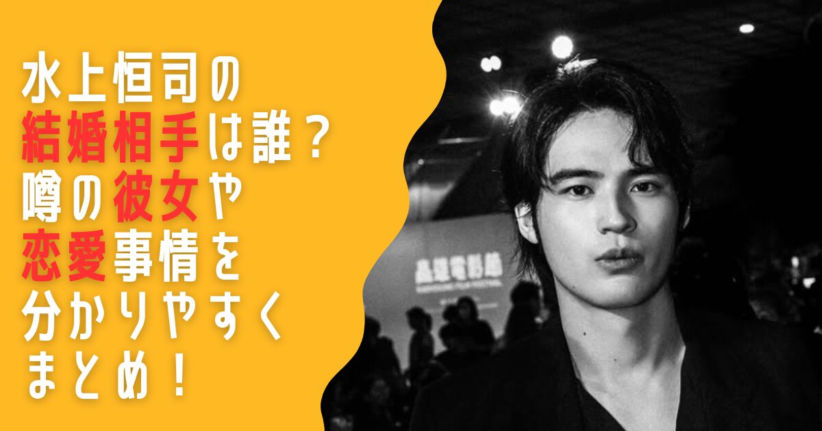 水上恒司　結婚　彼女　誰　恋愛　好きなタイプ