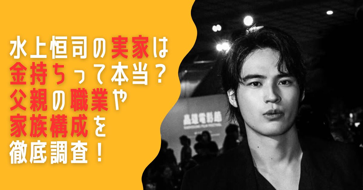 水上恒司　実家　金持ち　父親　職業　家族構成　母親　兄弟　姉