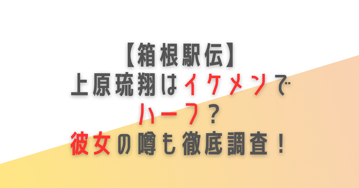 箱根駅伝　上原琉翔　イケメン　ハーフ　彼女